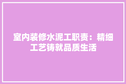 室内装修水泥工职责：精细工艺铸就品质生活 现代风格装饰