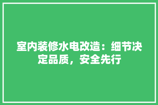 室内装修水电改造：细节决定品质，安全先行