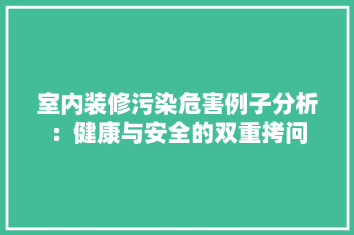 室内装修污染危害例子分析：健康与安全的双重拷问 现代风格装饰