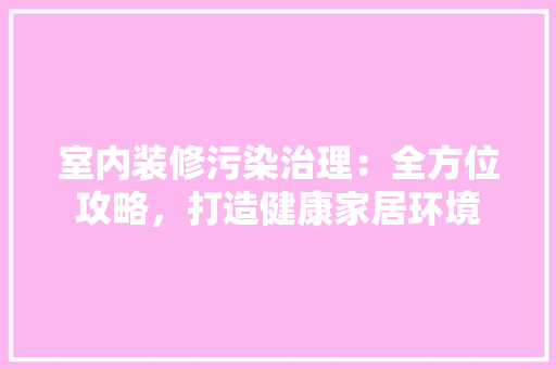 室内装修污染治理：全方位攻略，打造健康家居环境 现代风格装饰