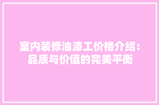 室内装修油漆工价格介绍：品质与价值的完美平衡 现代风格装饰