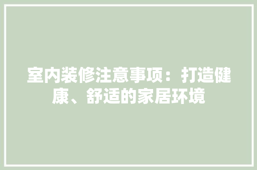 室内装修注意事项：打造健康、舒适的家居环境