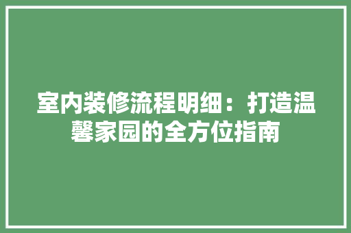 室内装修流程明细：打造温馨家园的全方位指南 现代风格装饰