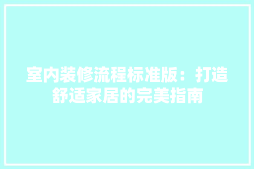 室内装修流程标准版：打造舒适家居的完美指南 现代风格装饰