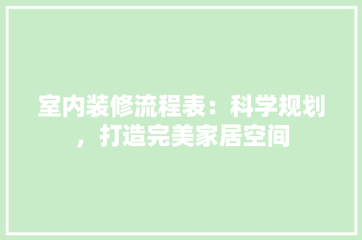 室内装修流程表：科学规划，打造完美家居空间 现代风格装饰