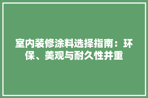 室内装修涂料选择指南：环保、美观与耐久性并重 现代风格装饰