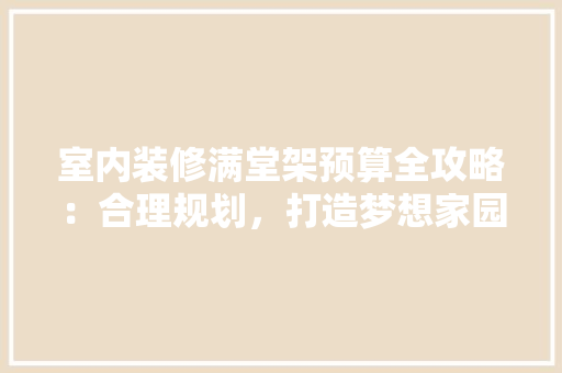 室内装修满堂架预算全攻略：合理规划，打造梦想家园 现代风格装饰
