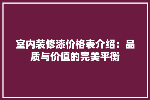 室内装修漆价格表介绍：品质与价值的完美平衡 现代风格装饰