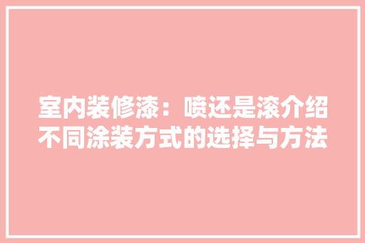 室内装修漆：喷还是滚介绍不同涂装方式的选择与方法 现代风格装饰