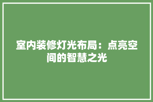 室内装修灯光布局：点亮空间的智慧之光 现代风格装饰