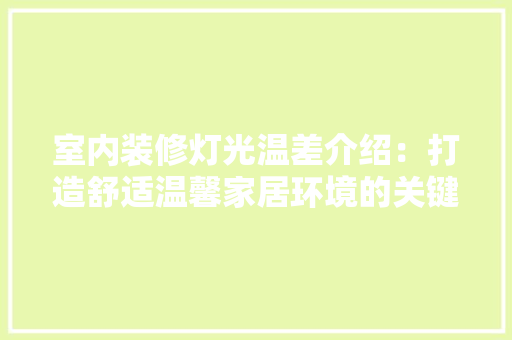 室内装修灯光温差介绍：打造舒适温馨家居环境的关键 现代风格装饰