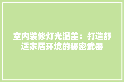 室内装修灯光温差：打造舒适家居环境的秘密武器 现代风格装饰