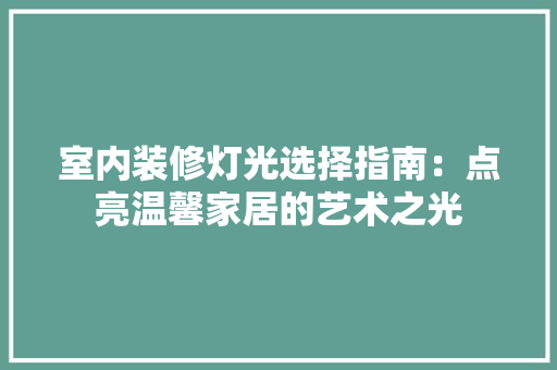 室内装修灯光选择指南：点亮温馨家居的艺术之光 现代风格装饰