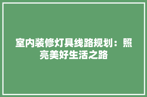 室内装修灯具线路规划：照亮美好生活之路 现代风格装饰