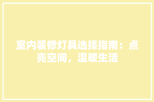 室内装修灯具选择指南：点亮空间，温暖生活 现代风格装饰