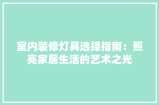 室内装修灯具选择指南：照亮家居生活的艺术之光 现代风格装饰