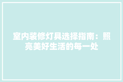 室内装修灯具选择指南：照亮美好生活的每一处 现代风格装饰