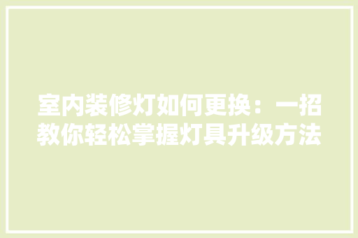 室内装修灯如何更换：一招教你轻松掌握灯具升级方法 现代风格装饰