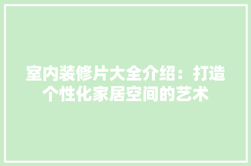 室内装修片大全介绍：打造个性化家居空间的艺术 现代风格装饰