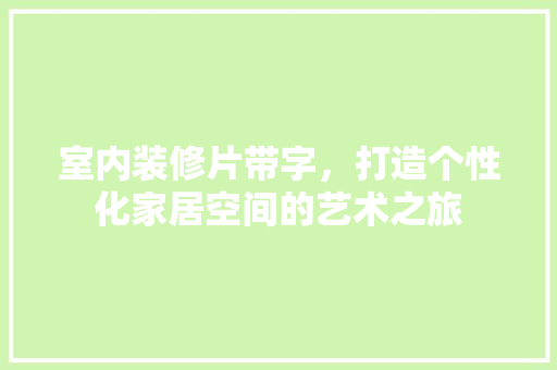 室内装修片带字，打造个性化家居空间的艺术之旅 现代风格装饰
