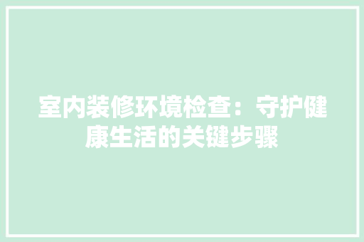 室内装修环境检查：守护健康生活的关键步骤