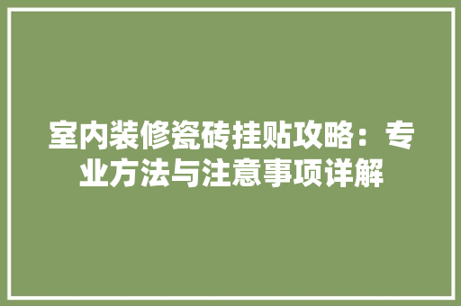 室内装修瓷砖挂贴攻略：专业方法与注意事项详解 现代风格装饰