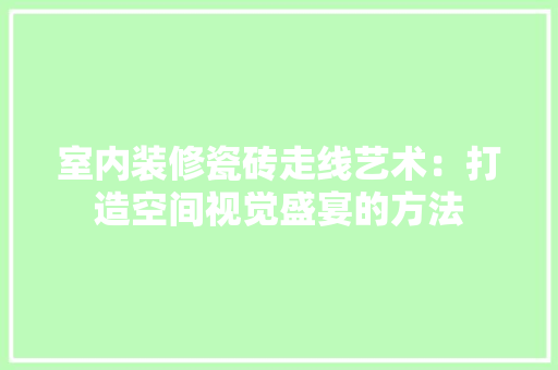 室内装修瓷砖走线艺术：打造空间视觉盛宴的方法 现代风格装饰