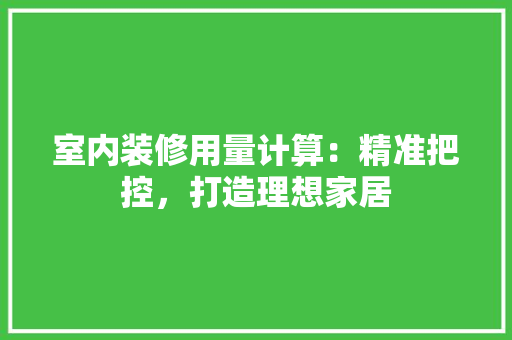 室内装修用量计算：精准把控，打造理想家居 现代风格装饰