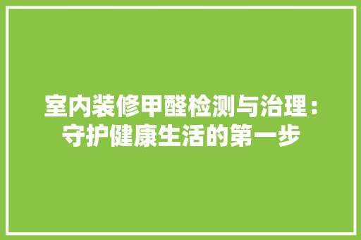 室内装修甲醛检测与治理：守护健康生活的第一步 现代风格装饰