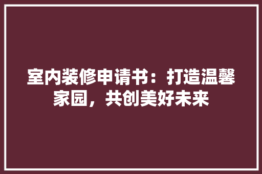 室内装修申请书：打造温馨家园，共创美好未来 现代风格装饰