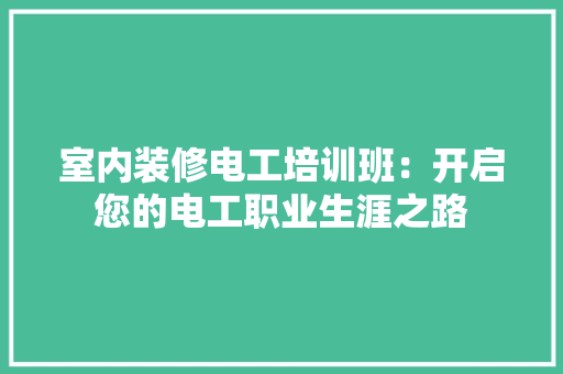 室内装修电工培训班：开启您的电工职业生涯之路 现代风格装饰