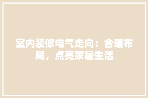 室内装修电气走向：合理布局，点亮家居生活 现代风格装饰