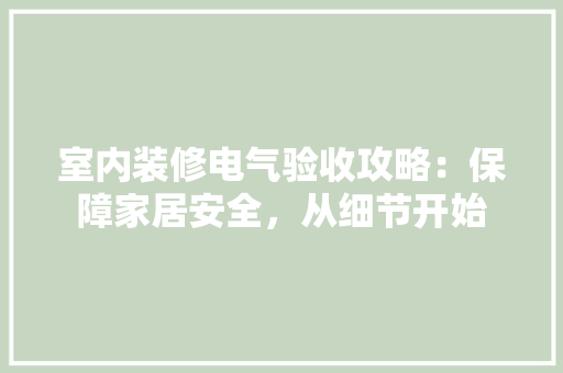 室内装修电气验收攻略：保障家居安全，从细节开始 现代风格装饰