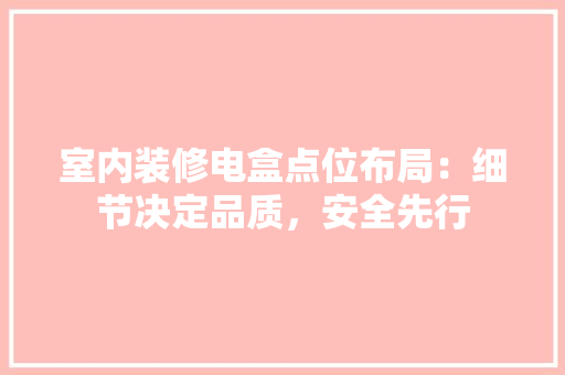 室内装修电盒点位布局：细节决定品质，安全先行 现代风格装饰