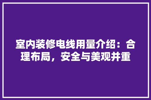 室内装修电线用量介绍：合理布局，安全与美观并重 现代风格装饰