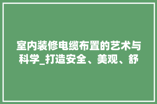 室内装修电缆布置的艺术与科学_打造安全、美观、舒适的家居环境