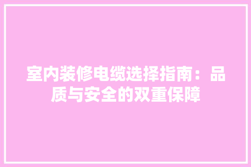 室内装修电缆选择指南：品质与安全的双重保障 现代风格装饰