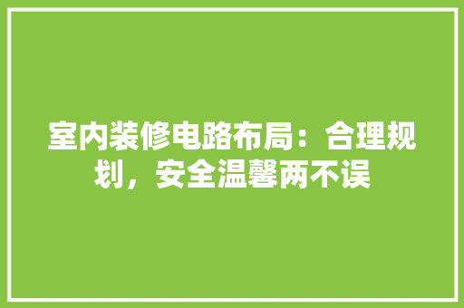 室内装修电路布局：合理规划，安全温馨两不误 现代风格装饰