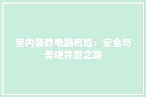 室内装修电路布局：安全与美观并重之路 现代风格装饰