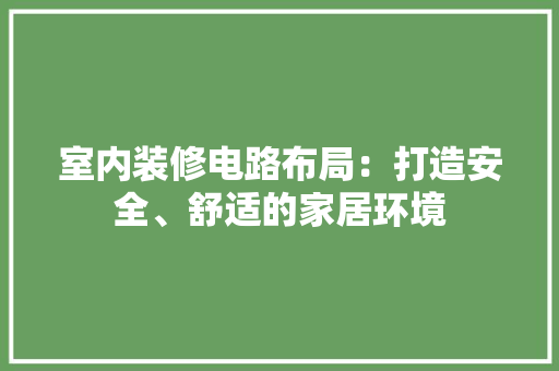 室内装修电路布局：打造安全、舒适的家居环境 现代风格装饰