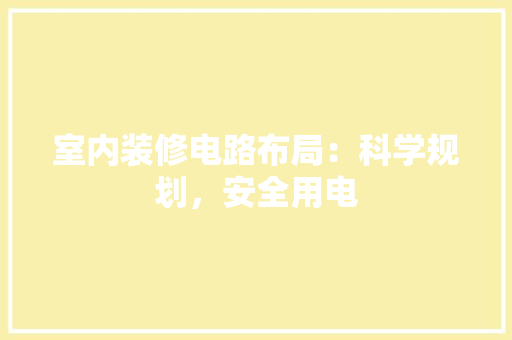 室内装修电路布局：科学规划，安全用电 现代风格装饰