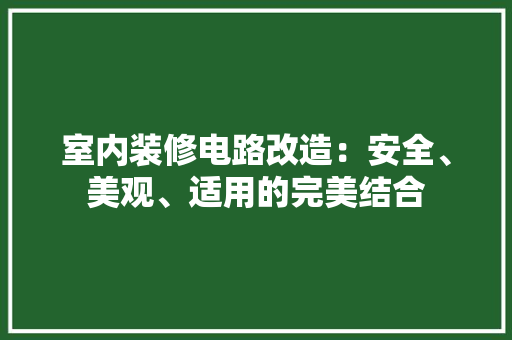 室内装修电路改造：安全、美观、适用的完美结合