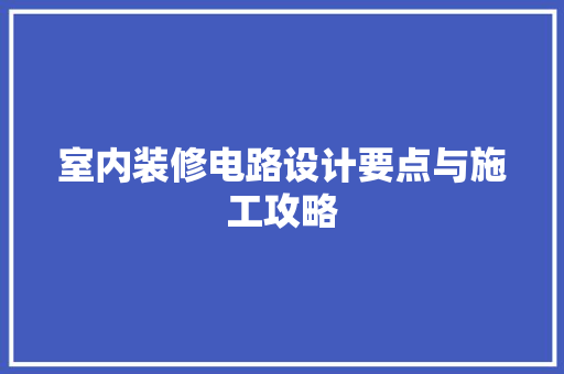 室内装修电路设计要点与施工攻略 现代风格装饰