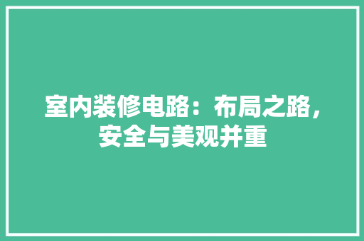 室内装修电路：布局之路，安全与美观并重 现代风格装饰