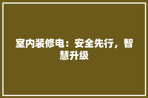室内装修电：安全先行，智慧升级 现代风格装饰