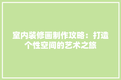 室内装修画制作攻略：打造个性空间的艺术之旅 现代风格装饰