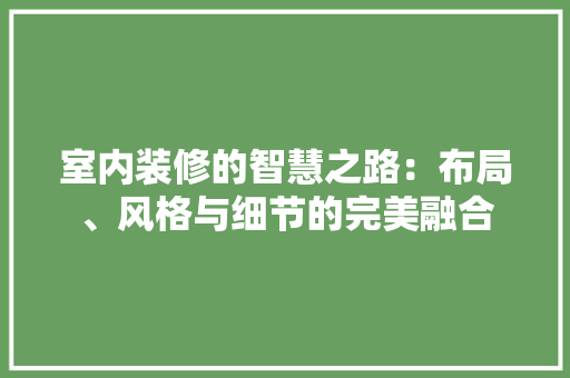 室内装修的智慧之路：布局、风格与细节的完美融合 现代风格装饰