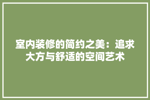 室内装修的简约之美：追求大方与舒适的空间艺术 现代风格装饰