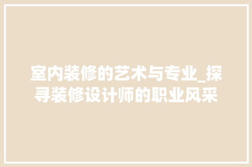 室内装修的艺术与专业_探寻装修设计师的职业风采 现代风格装饰