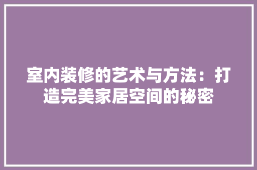 室内装修的艺术与方法：打造完美家居空间的秘密 现代风格装饰